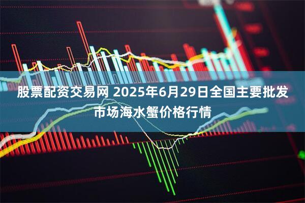 股票配资交易网 2025年6月29日全国主要批发市场海水蟹价格行情