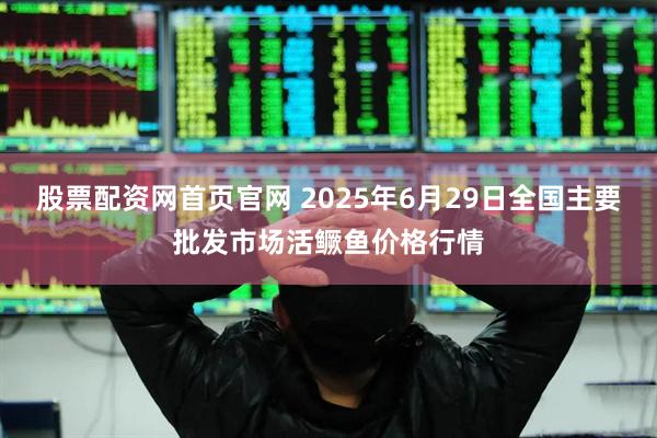 股票配资网首页官网 2025年6月29日全国主要批发市场活鳜鱼价格行情