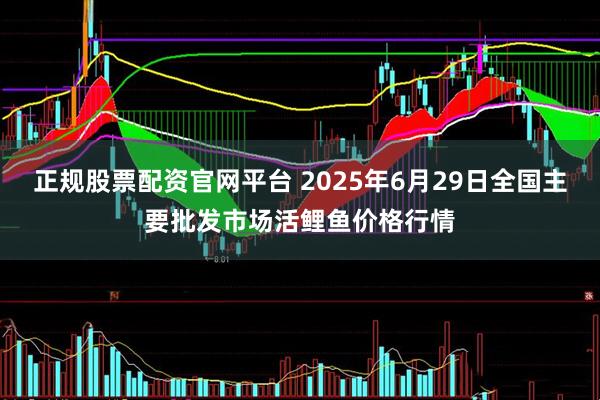 正规股票配资官网平台 2025年6月29日全国主要批发市场活鲤鱼价格行情
