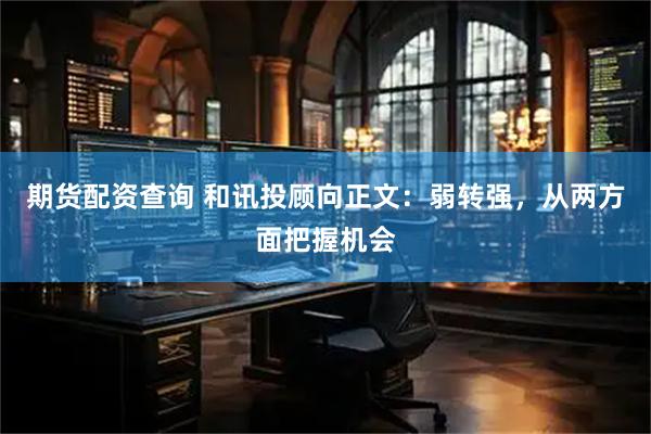 期货配资查询 和讯投顾向正文：弱转强，从两方面把握机会