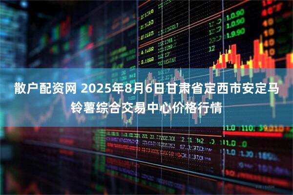 散户配资网 2025年8月6日甘肃省定西市安定马铃薯综合交易中心价格行情