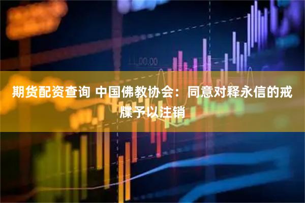 期货配资查询 中国佛教协会：同意对释永信的戒牒予以注销