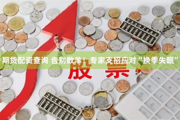 期货配资查询 告别数羊！专家支招应对“换季失眠”