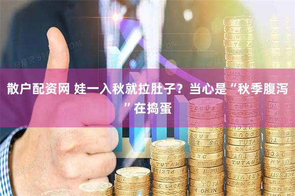 散户配资网 娃一入秋就拉肚子？当心是“秋季腹泻”在捣蛋