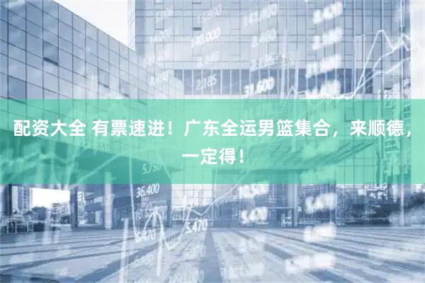 配资大全 有票速进！广东全运男篮集合，来顺德，一定得！